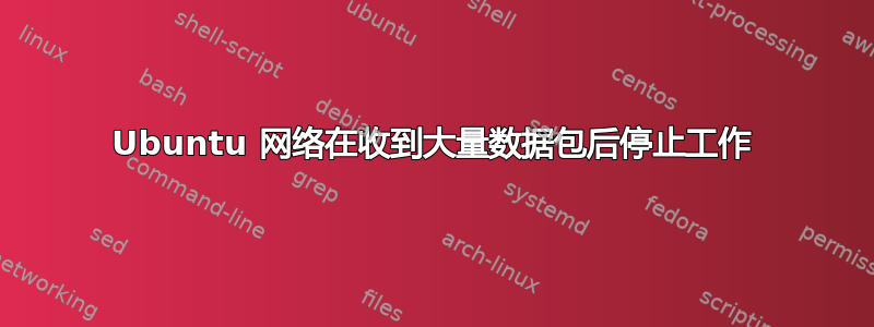 Ubuntu 网络在收到大量数据包后停止工作