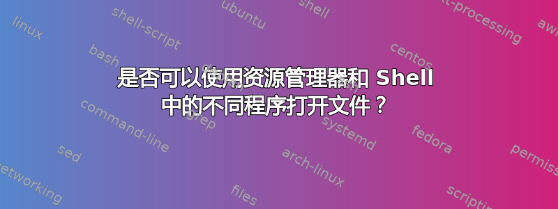 是否可以使用资源管理器和 Shell 中的不同程序打开文件？