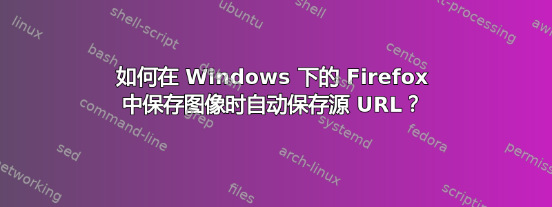 如何在 Windows 下的 Firefox 中保存图像时自动保存源 URL？