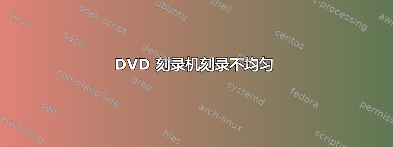 DVD 刻录机刻录不均匀