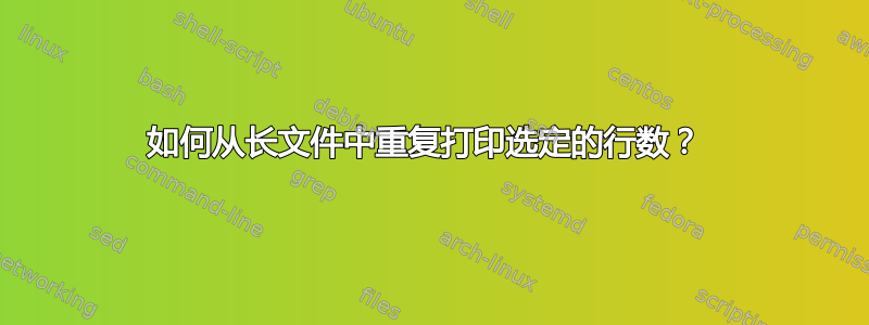 如何从长文件中重复打印选定的行数？ 