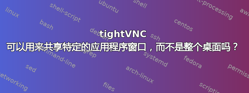 tightVNC 可以用来共享特定的应用程序窗口，而不是整个桌面吗？