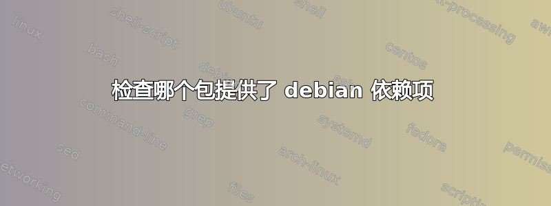 检查哪个包提供了 debian 依赖项