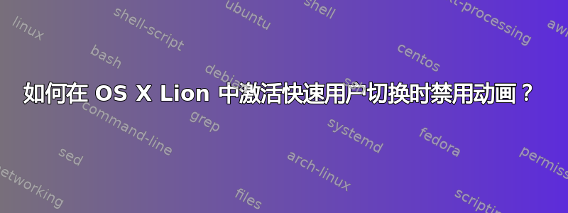 如何在 OS X Lion 中激活快速用户切换时禁用动画？