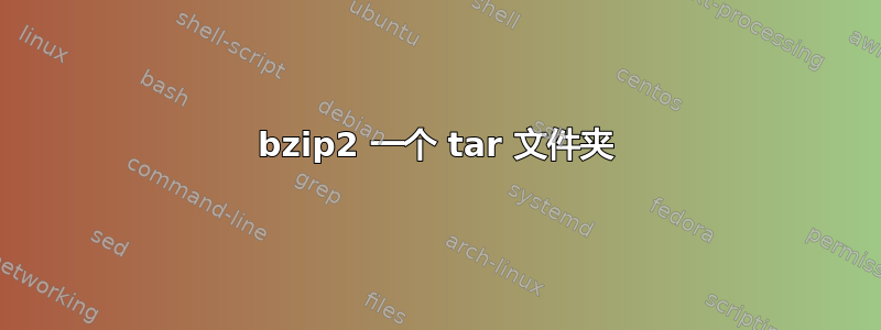 bzip2 一个 tar 文件夹