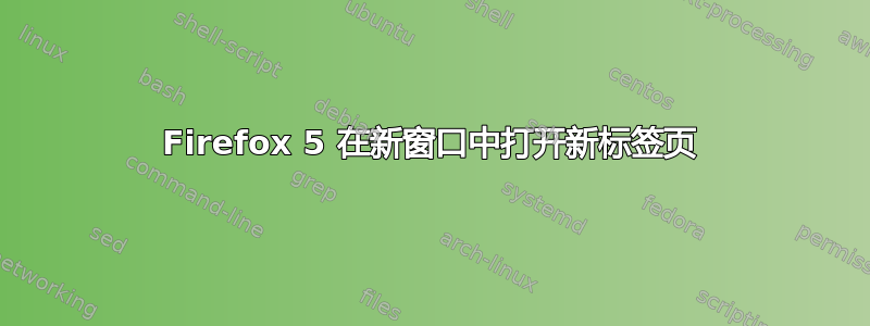 Firefox 5 在新窗口中打开新标签页