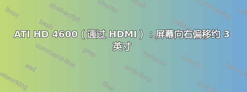 ATI HD 4600（通过 HDMI）：屏幕向右偏移约 3 英寸