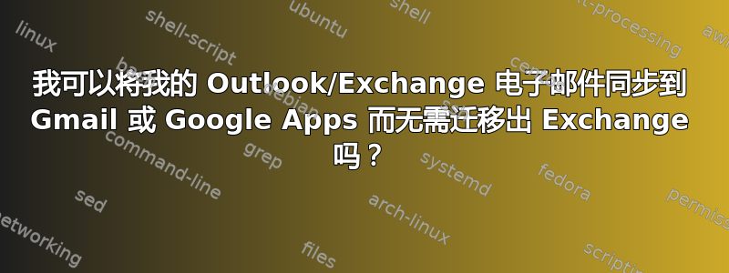 我可以将我的 Outlook/Exchange 电子邮件同步到 Gmail 或 Google Apps 而无需迁移出 Exchange 吗？