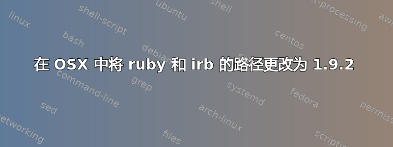 在 OSX 中将 ruby​​ 和 irb 的路径更改为 1.9.2