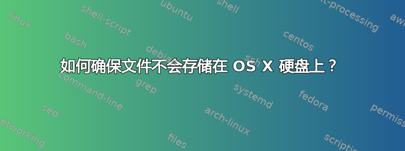 如何确保文件不会存储在 OS X 硬盘上？