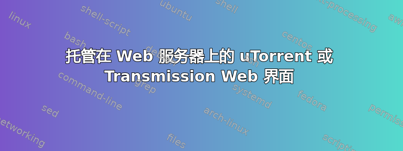 托管在 Web 服务器上的 uTorrent 或 Transmission Web 界面