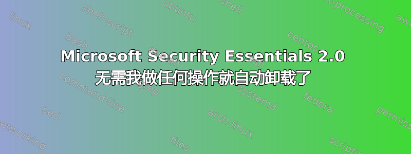 Microsoft Security Essentials 2.0 无需我做任何操作就自动卸载了