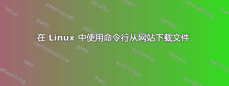 在 Linux 中使用命令行从网站下载文件