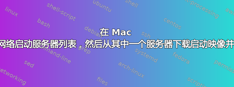 在 Mac 上，如何获取可用的网络启动服务器列表，然后从其中一个服务器下载启动映像并将其保存到文件中？