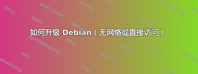 如何升级 Debian（无网络或直接访问）