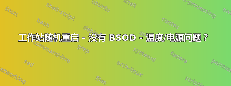 工作站随机重启 - 没有 BSOD - 温度/电源问题？