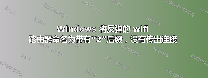 Windows 将反弹的 wifi 路由器命名为带有“2”后缀，没有传出连接