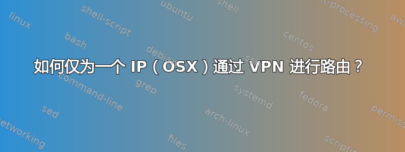 如何仅为一个 IP（OSX）通过 VPN 进行路由？