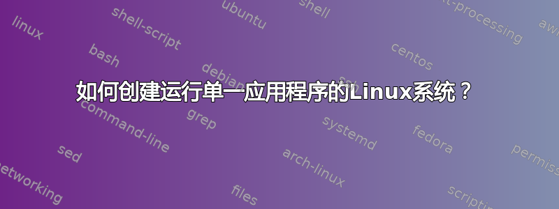 如何创建运行单一应用程序的Linux系统？