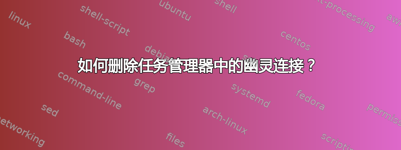 如何删除任务管理器中的幽灵连接？