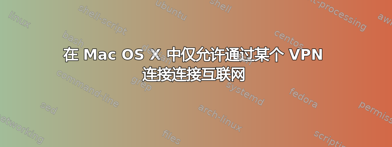 在 Mac OS X 中仅允许通过某个 VPN 连接连接互联网