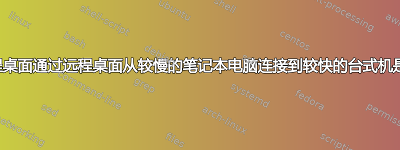 硬件远程桌面通过远程桌面从较慢的笔记本电脑连接到较快的台式机是否有用