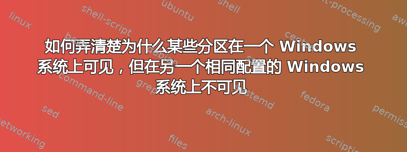 如何弄清楚为什么某些分区在一个 Windows 系统上可见，但在另一个相同配置的 Windows 系统上不可见