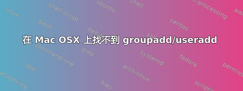 在 Mac OSX 上找不到 groupadd/useradd