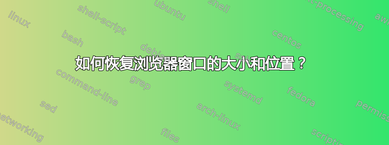 如何恢复浏览器窗口的大小和位置？