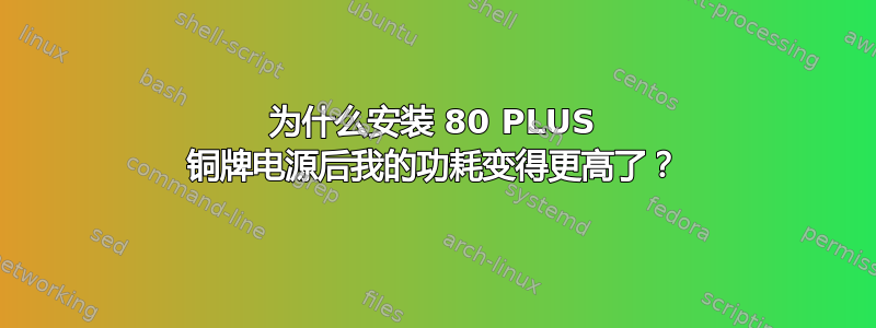 为什么安装 80 PLUS 铜牌电源后我的功耗变得更高了？