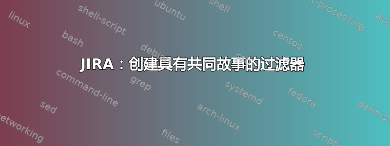 JIRA：创建具有共同故事的过滤器