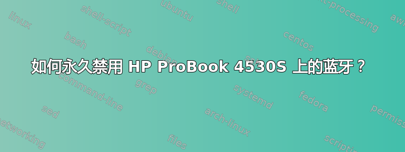 如何永久禁用 HP ProBook 4530S 上的蓝牙？