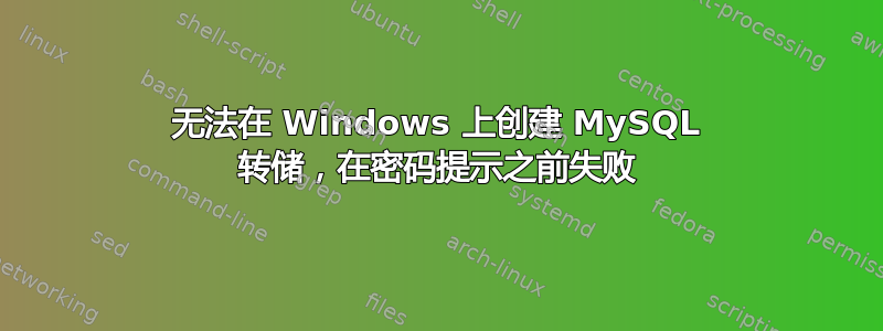 无法在 Windows 上创建 MySQL 转储，在密码提示之前失败