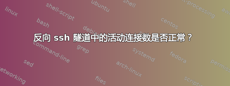 反向 ssh 隧道中的活动连接数是否正常？