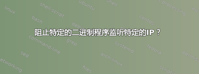 阻止特定的二进制程序监听特定的IP？