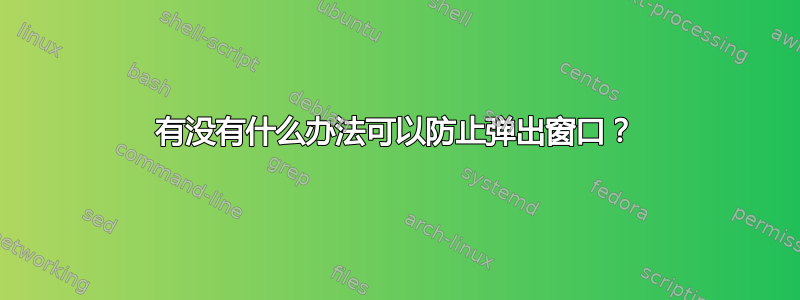 有没有什么办法可以防止弹出窗口？