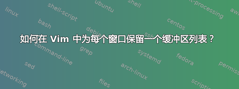 如何在 Vim 中为每个窗口保留一个缓冲区列表？