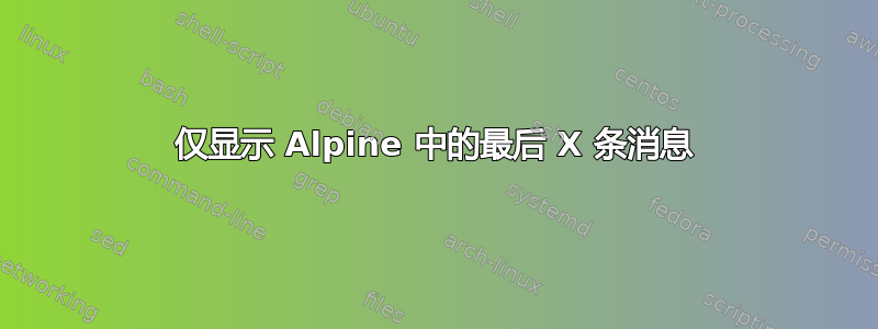 仅显示 Alpine 中的最后 X 条消息