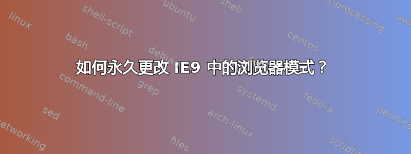 如何永久更改 IE9 中的浏览器模式？