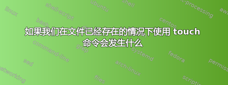 如果我们在文件已经存在的情况下使用 touch 命令会发生什么