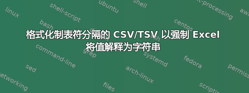 格式化制表符分隔的 CSV/TSV 以强制 Excel 将值解释为字符串