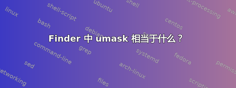 Finder 中 umask 相当于什么？