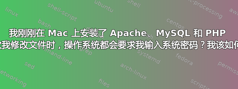 我刚刚在 Mac 上安装了 Apache、MySQL 和 PHP 堆栈，但现在每次我修改文件时，操作系统都会要求我输入系统密码？我该如何停止这种情况？