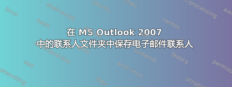 在 MS Outlook 2007 中的联系人文件夹中保存电子邮件联系人