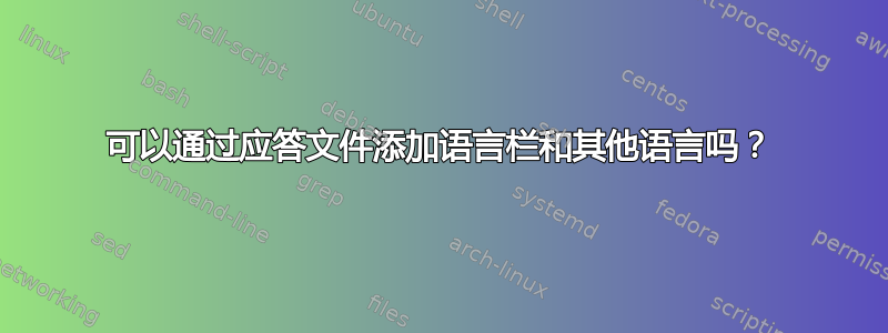 可以通过应答文件添加语言栏和其他语言吗？