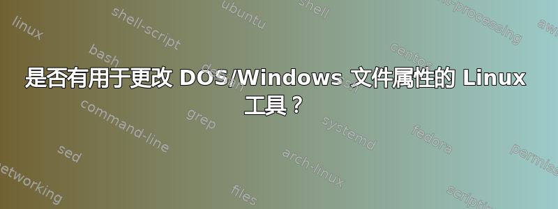 是否有用于更改 DOS/Windows 文件属性的 Linux 工具？