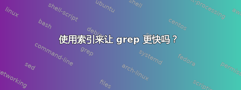 使用索引来让 grep 更快吗？