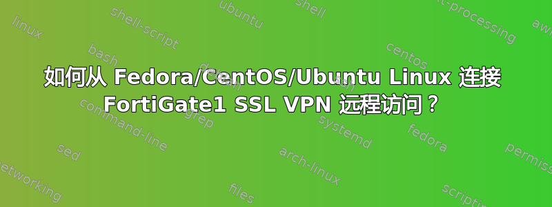 如何从 Fedora/CentOS/Ubuntu Linux 连接 FortiGate1 SSL VPN 远程访问？