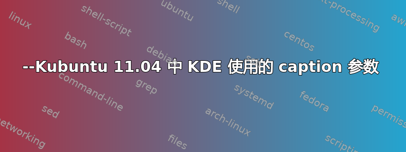 --Kubuntu 11.04 中 KDE 使用的 caption 参数