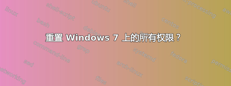 重置 Windows 7 上的所有权限？